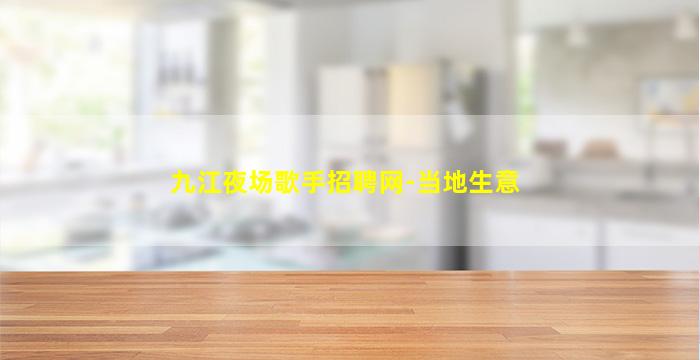 九江夜场歌手招聘网-当地生意